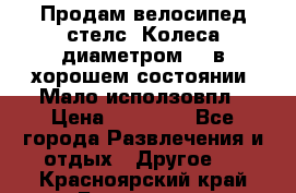 Продам велосипед стелс. Колеса диаметром 20.в хорошем состоянии. Мало исползовпл › Цена ­ 3000.. - Все города Развлечения и отдых » Другое   . Красноярский край,Бородино г.